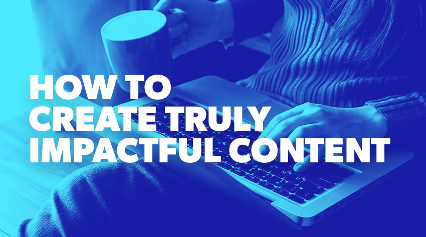 How to Create Truly Impactful Content